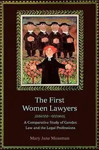 The First Women Lawyers: A Comparative Study of Gender, Law And the Legal Professions