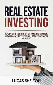 Real estate investing: A guide step by step for dummies, how learn to investing in real estate with no money