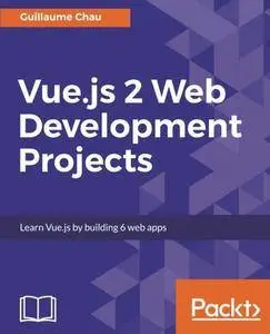 Vue.js 2 Web Development Projects: Learn Vue.js by building 6 web apps