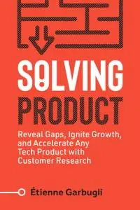 Solving Product: Reveal Gaps, Ignite Growth, and Accelerate Any Tech Product with Customer Research (Lean B2B)