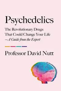 Psychedelics: The Revolutionary Drugs That Could Change Your Life—A Guide from the Expert