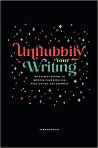 Unflubbify Your Writing: Bite-Sized Lessons to Improve Your Spelling, Punctuation, and Grammar