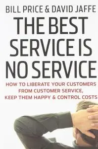 The Best Service is No Service: How to Liberate Your Customers from Customer Service, Keep Them Happy, and Control Costs