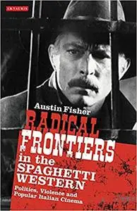 Radical Frontiers in the Spaghetti Western: Politics, Violence and Popular Italian Cinema