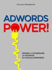 Giovanni Margherita - AdWords Power! Impara a Governare La Potenza di Google AdWords!