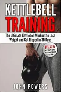 Kettlebell Training: The Ultimate Kettlebell Workout to Lose Weight and Get Ripped in 30 Days