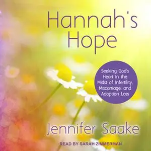 «Hannah's Hope: Seeking God's Heart in the Midst of Infertility, Miscarriage, and Adoption Loss» by Jennifer Saake