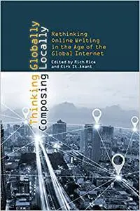 Thinking Globally, Composing Locally: Rethinking Online Writing in the Age of the Global Internet