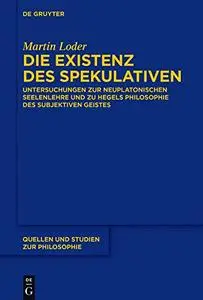 Die Existenz Des Spekulativen: Untersuchungen Zur Neuplatonischen Seelenlehre Und Zu Hegels Philosophie Des Subjektiven Geistes