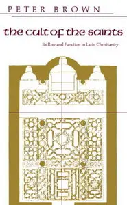 The Cult of the Saints: Its Rise and Function in Latin Christianity