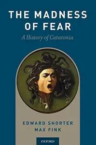 The Madness of Fear: A History of Catatonia