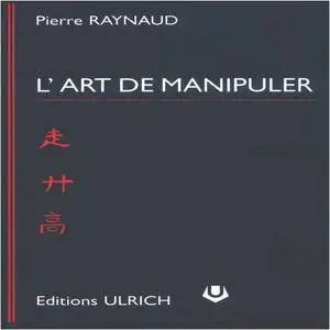 Pierre Raynaud, "L'art de manipuler ou comment ne plus être manipulé"