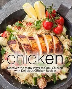 Chicken: Discover the Many Ways to Cook Poultry with Delicious Chicken Recipes (2nd Edition)