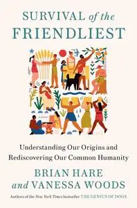 Survival of the Friendliest: Understanding Our Origins and Rediscovering Our Common Humanity