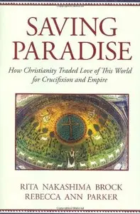 Saving Paradise: How Christianity Traded Love of This World for Crucifixion and Empire (repost)