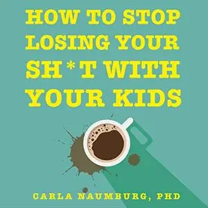 How to Stop Losing Your Sh*t with Your Kids: Effective Strategies for Stressed out Parents [Audiobook]