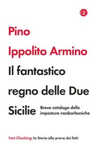 Pino Ippolito Armino - Il fantastico regno delle Due Sicilie. Breve catalogo delle imposture neoborboniche