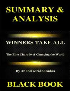 «Summary & Analysis : Winners Take All By Anand Giridharadas : The Elite Charade of Changing the World» by Black Book