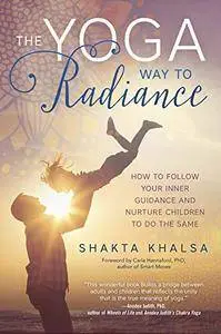 The Yoga Way to Radiance: How to Follow Your Inner Guidance and Nurture Children to Do the Same