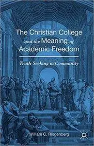 The Christian College and the Meaning of Academic Freedom: Truth-Seeking in Community