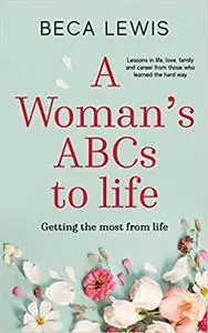 A Woman's ABC's of Life: Lessons in Life, Love, Family, and Career from Those Who Learned the Hard Way
