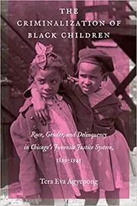 The Criminalization of Black Children: Race, Gender, and Delinquency in Chicago’s Juvenile Justice System, 1899–1945