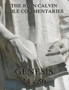 «John Calvin's Commentaries On Genesis 24 - 50» by John Calvin