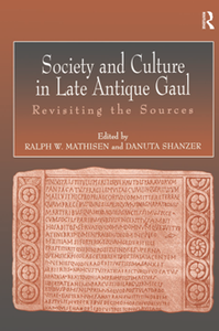 Society and Culture in Late Antique Gaul : Revisiting the Sources