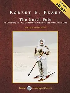 The North Pole: Its Discovery in 1909 Under the Auspices of the Peary Arctic Club [Audiobook]