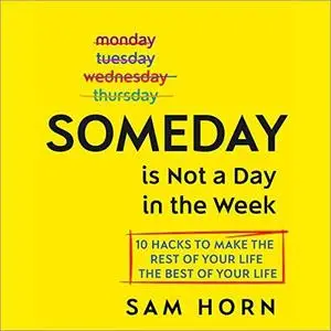 Someday Is Not a Day in the Week: 10 Hacks to Make the Rest of Your Life the Best of Your Life [Audiobook]