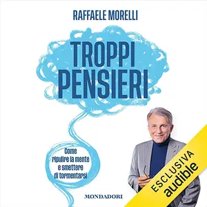 «Troppi pensieri: Come ripulire la mente e smettere di tormentarsi» by Raffaele Morelli