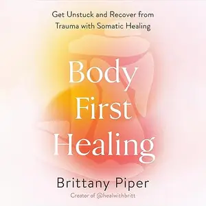 Body-First Healing: Get Unstuck and Recover from Trauma with Somatic Healing [Audiobook]