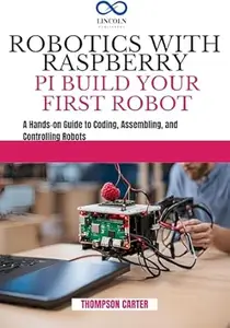 ROBOTICS WITH RASPBERRY PI: BUILD YOUR FIRST ROBOT: A Hands-on Guide to Coding, Assembling, and Controlling Robots