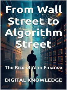 From Wall Street to Algorithm Street: The Rise of AI in Finance: Markets to Management—Thriving in the AI Economy