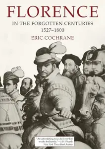 Florence in the Forgotten Centuries, 1527–1800: A History of Florence and the Florentines in the Age of the Grand Dukes