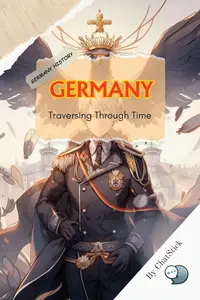 Germany: Traversing Through Time: Ultimate Guide to German History