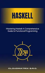 Mastering Haskell: A Comprehensive Guide to Functional Programming