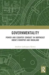 Governmentality: Power and Counter Conduct in Northeast India’s Manipur and Nagaland
