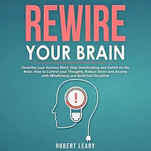 Rewire Your Brain: Declutter Your Anxious Mind, Stop Overthinking and Switch on the Brain. How to Control Thoughts [Audiobook]