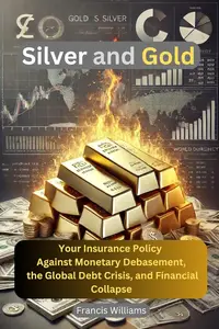 Silver and Gold: Your Insurance Policy Against Monetary Debasement, the Global Debt Crisis, and Financial Collapse