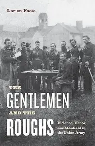 The Gentlemen and the Roughs: Violence, Honor, and Manhood in the Union Army