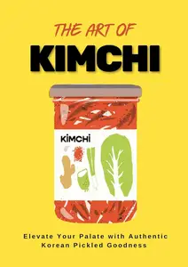 MASTERING THE ART OF KIMCHI: Elevate Your Palate with Authentic Korean Pickled Goodness