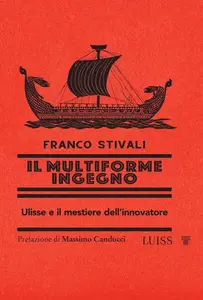 Franco Stivali - Il multiforme ingegno. Ulisse e il mestiere dell'innovatore