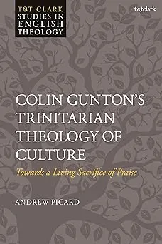Colin Gunton’s Trinitarian Theology of Culture: Towards a Living Sacrifice of Praise