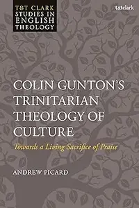 Colin Gunton’s Trinitarian Theology of Culture: Towards a Living Sacrifice of Praise