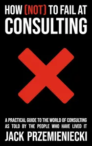 How (Not) to Fail at Consulting: A practical guide to the world of consulting
