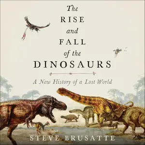 The Rise and Fall of the Dinosaurs: A New History of a Lost World [Audiobook] (Repost)