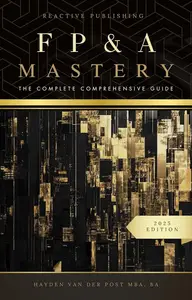 FP&A Mastery: The Complete Comprehensive Guide: The Financial Planning & Analysis 2025 Edition