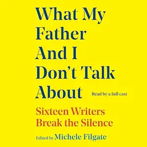 What My Father and I Don't Talk About: Sixteen Writers Break the Silence (2) [Audiobook]