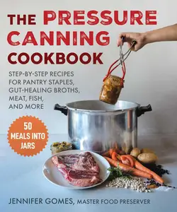 Pressure Canning Cookbook: Step-by-Step Recipes for Pantry Staples, Gut-Healing Broths, Meat, Fish, and More